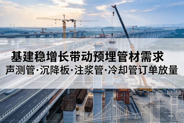 新沂基建稳增长带动预埋监测管材需求，声测管、沉降板、注浆管订单持续放量
