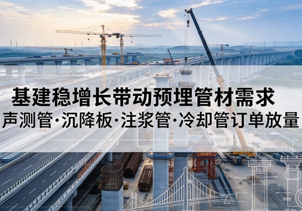 新沂基建稳增长带动预埋监测管材需求，声测管、沉降板、注浆管订单持续放量